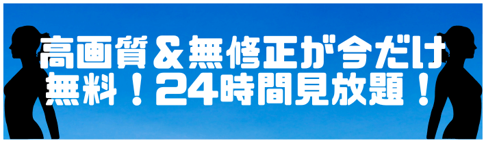 高画質＆無修正が今だけ無料！24時間見放題！